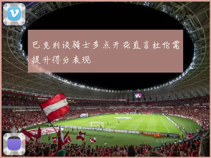 巴克利谈骑士多点开花直言杜伦需提升得分表现