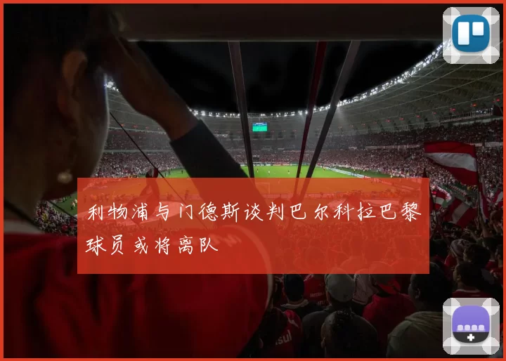 利物浦与门德斯谈判巴尔科拉巴黎球员或将离队