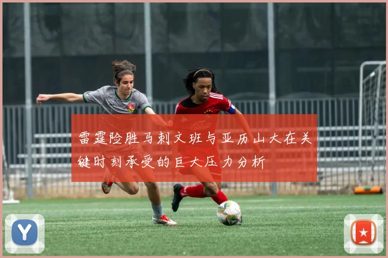 雷霆险胜马刺文班与亚历山大在关键时刻承受的巨大压力分析