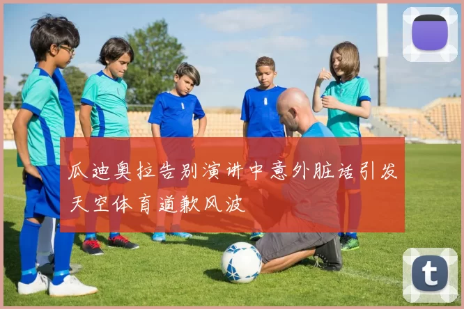 瓜迪奥拉告别演讲中意外脏话引发天空体育道歉风波