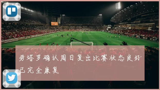 劳塔罗确认周日复出比赛状态良好已完全康复